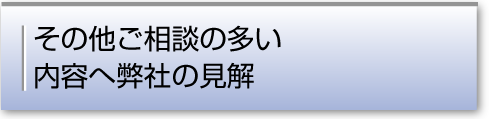 その他ご相談の多い 内容へ弊社の見解